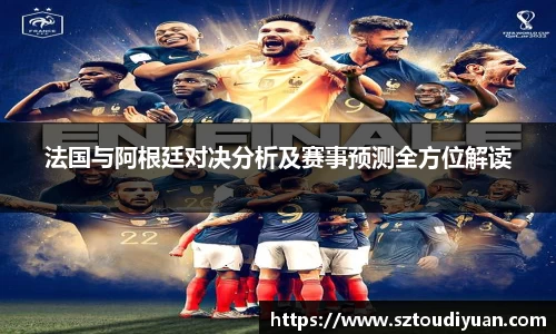 法国与阿根廷对决分析及赛事预测全方位解读