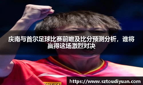 庆南与首尔足球比赛前瞻及比分预测分析，谁将赢得这场激烈对决