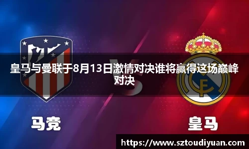 皇马与曼联于8月13日激情对决谁将赢得这场巅峰对决